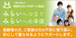 【相続みらいサポート協会】高齢者の方、ご家族の方の不安に寄り添い、安心して暮らせるようにサポートします。