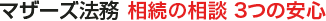 マザーズ法務 相続の相談 3つの安心